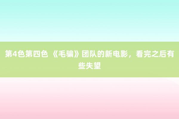 第4色第四色 《毛骗》团队的新电影，看完之后有些失望