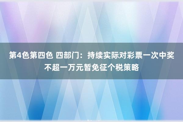 第4色第四色 四部门：持续实际对彩票一次中奖不超一万元暂免征个税策略