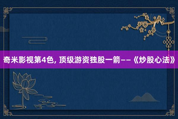 奇米影视第4色, 顶级游资独股一箭——《炒股心法》