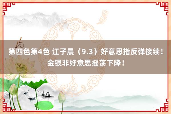 第四色第4色 江子晨（9.3）好意思指反弹接续！金银非好意思摇荡下降！