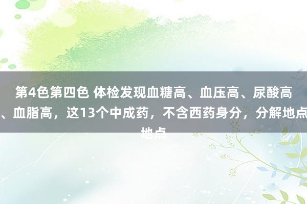 第4色第四色 体检发现血糖高、血压高、尿酸高、血脂高,这13个中成药,不含西药身分,分解地点