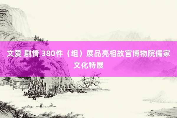 文爱 剧情 380件(组)展品亮相故宫博物院儒家文化特展