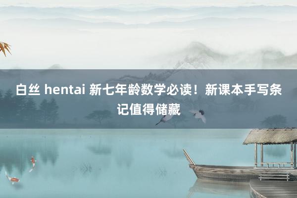 白丝 hentai 新七年龄数学必读!新课本手写条记值得储藏