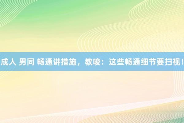 成人 男同 畅通讲措施，教唆：这些畅通细节要扫视！