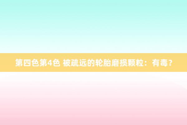 第四色第4色 被疏远的轮胎磨损颗粒：有毒？