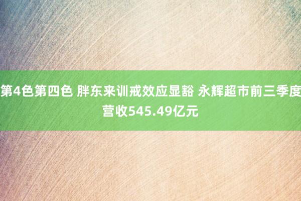 第4色第四色 胖东来训戒效应显豁 永辉超市前三季度营收545.49亿元