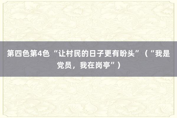 第四色第4色 “让村民的日子更有盼头”（“我是党员，我在岗亭”）