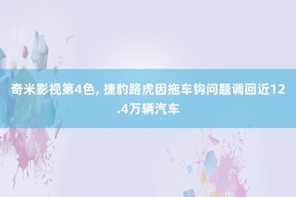 奇米影视第4色， 捷豹路虎因拖车钩问题调回近12.4万辆汽车