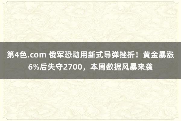 第4色.com 俄军恐动用新式导弹挫折！黄金暴涨6%后失守2700，本周数据风暴来袭