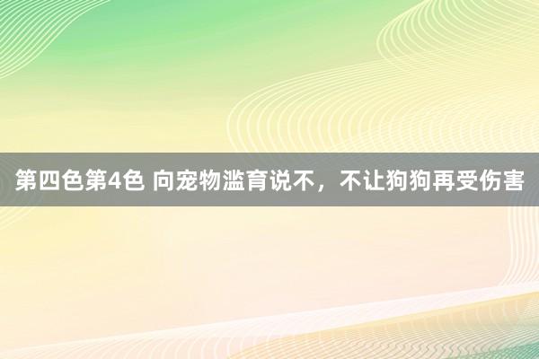 第四色第4色 向宠物滥育说不，不让狗狗再受伤害