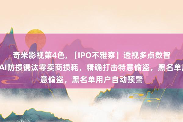 奇米影视第4色， 【IPO不雅察】透视多点数智“黑科技”：AI防损镌汰零卖商损耗，精确打击特意偷盗，黑名单用户自动预警