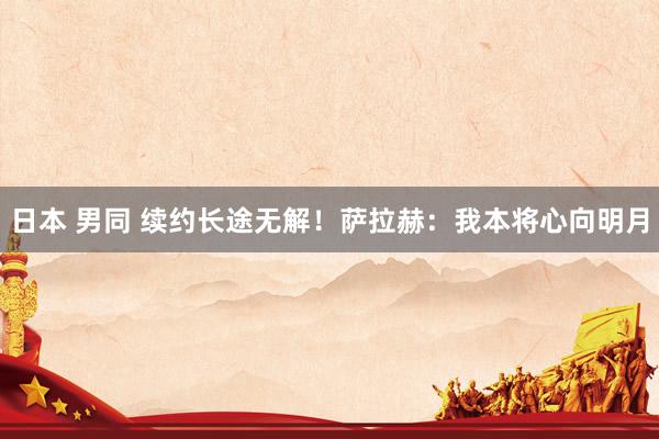 日本 男同 续约长途无解!萨拉赫:我本将心向明月