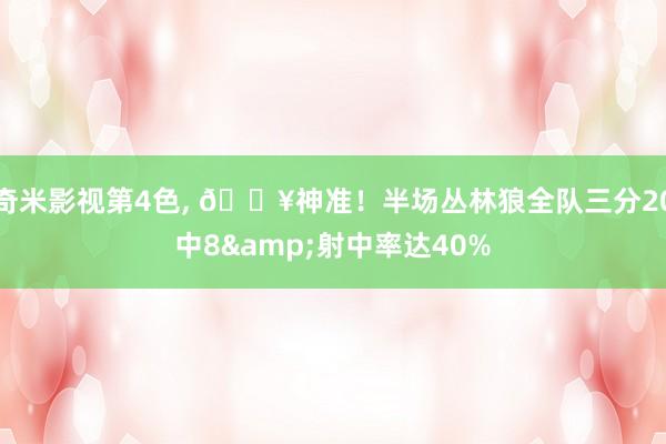 奇米影视第4色， 🔥神准！半场丛林狼全队三分20中8&射中率达40%