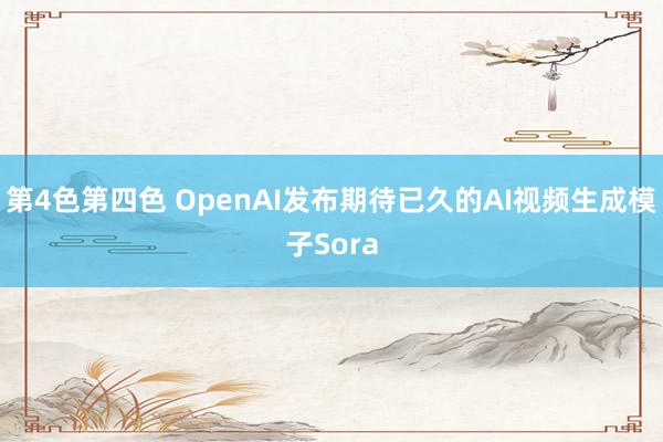 第4色第四色 OpenAI发布期待已久的AI视频生成模子Sora