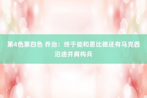 第4色第四色 乔治:终于能和恩比德还有马克西沿途并肩构兵