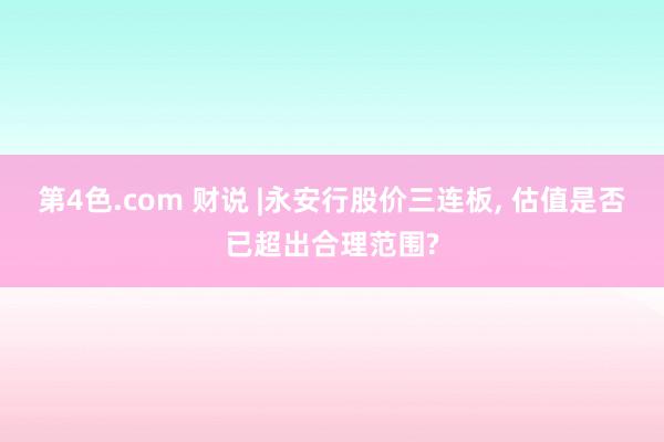 第4色.com 财说 |永安行股价三连板， 估值是否已超出合理范围?