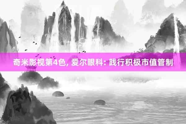 奇米影视第4色， 爱尔眼科: 践行积极市值管制