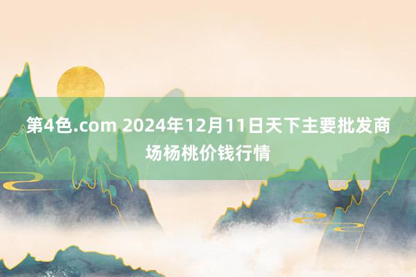 第4色.com 2024年12月11日天下主要批发商场杨桃价钱行情