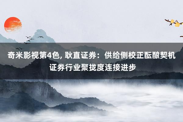 奇米影视第4色， 耿直证券：供给侧校正酝酿契机 证券行业聚拢度连接进步