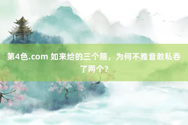 第4色.com 如来给的三个箍，为何不雅音敢私吞了两个？