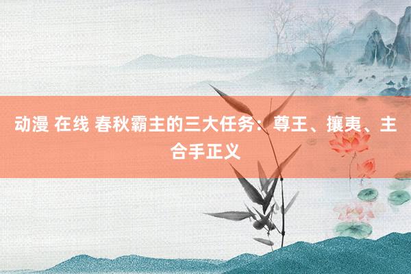 动漫 在线 春秋霸主的三大任务：尊王、攘夷、主合手正义