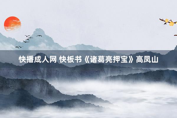 快播成人网 快板书《诸葛亮押宝》高凤山