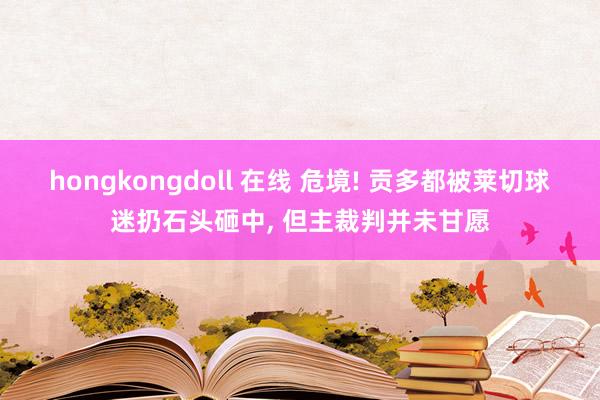 hongkongdoll 在线 危境! 贡多都被莱切球迷扔石头砸中， 但主裁判并未甘愿