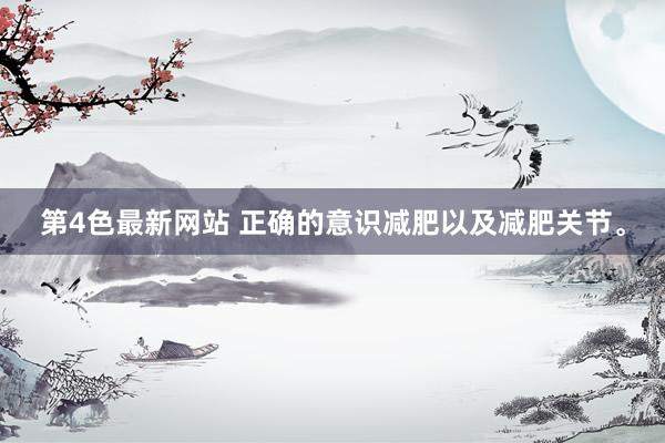 第4色最新网站 正确的意识减肥以及减肥关节。