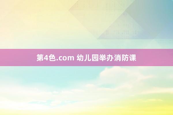 第4色.com 幼儿园举办消防课