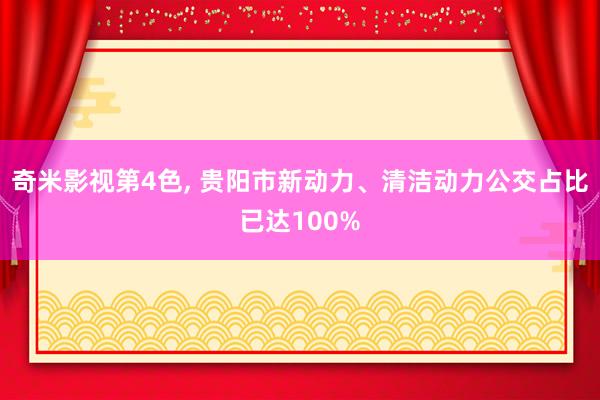 奇米影视第4色， 贵阳市新动力、清洁动力公交占比已达100%