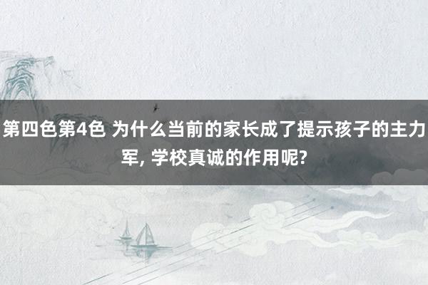 第四色第4色 为什么当前的家长成了提示孩子的主力军， 学校真诚的作用呢?