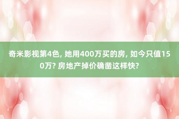 奇米影视第4色， 她用400万买的房， 如今只值150万? 房地产掉价确凿这样快?