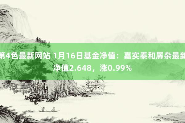 第4色最新网站 1月16日基金净值：嘉实泰和羼杂最新净值2.648，涨0.99%