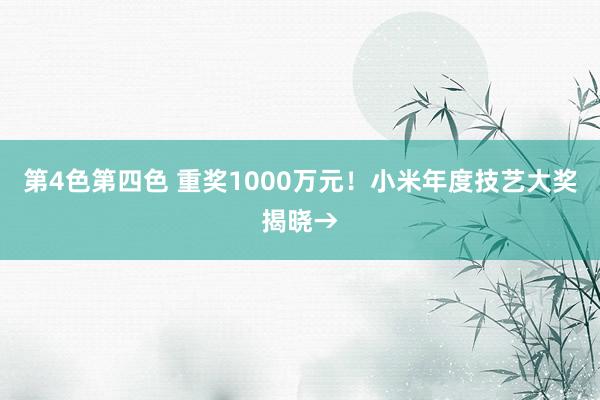 第4色第四色 重奖1000万元！小米年度技艺大奖揭晓→