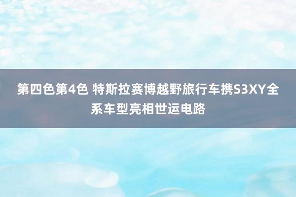 第四色第4色 特斯拉赛博越野旅行车携S3XY全系车型亮相世运电路