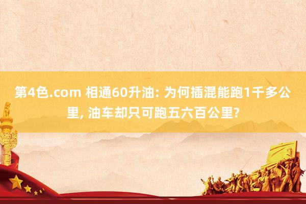 第4色.com 相通60升油: 为何插混能跑1千多公里， 油车却只可跑五六百公里?