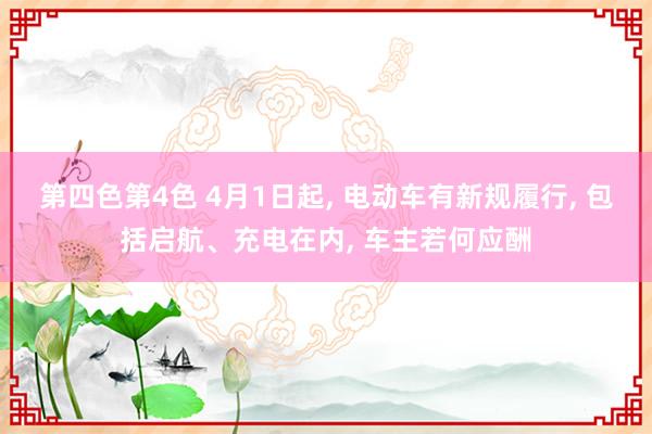 第四色第4色 4月1日起， 电动车有新规履行， 包括启航、充电在内， 车主若何应酬