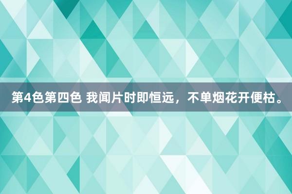 第4色第四色 我闻片时即恒远，不单烟花开便枯。