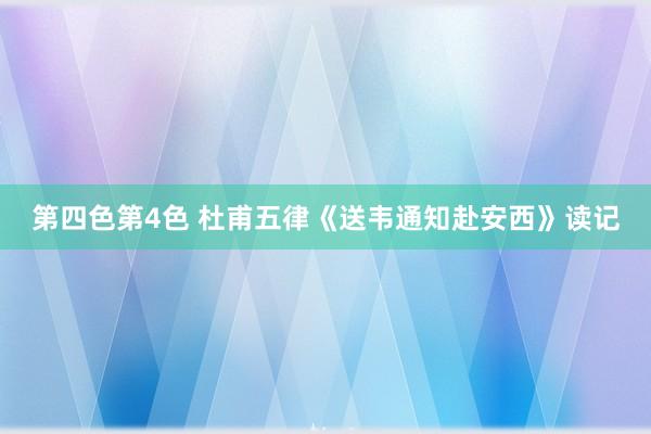 第四色第4色 杜甫五律《送韦通知赴安西》读记