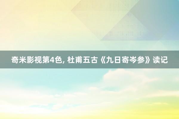 奇米影视第4色， 杜甫五古《九日寄岑参》读记