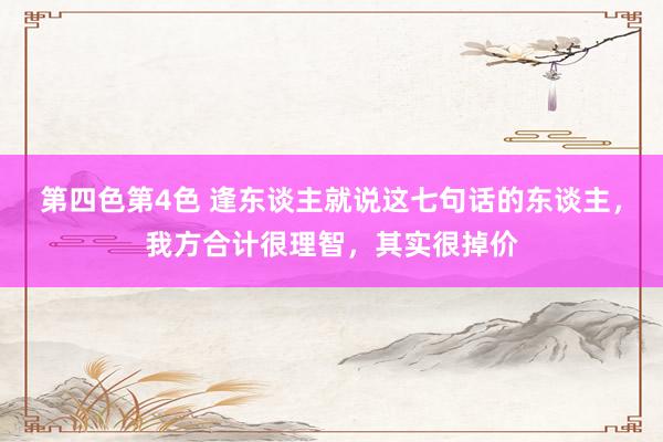 第四色第4色 逢东谈主就说这七句话的东谈主，我方合计很理智，其实很掉价
