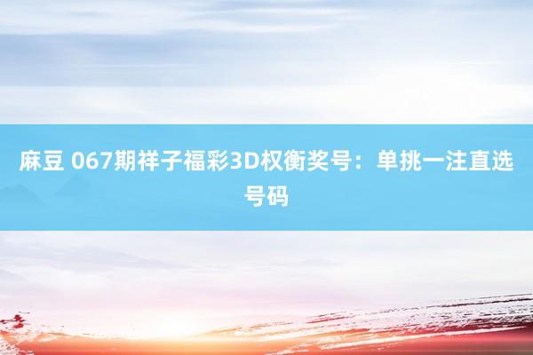麻豆 067期祥子福彩3D权衡奖号：单挑一注直选号码