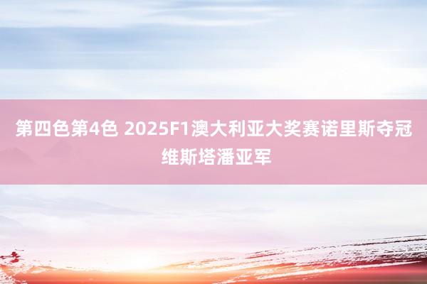 第四色第4色 2025F1澳大利亚大奖赛诺里斯夺冠 维斯塔潘亚军