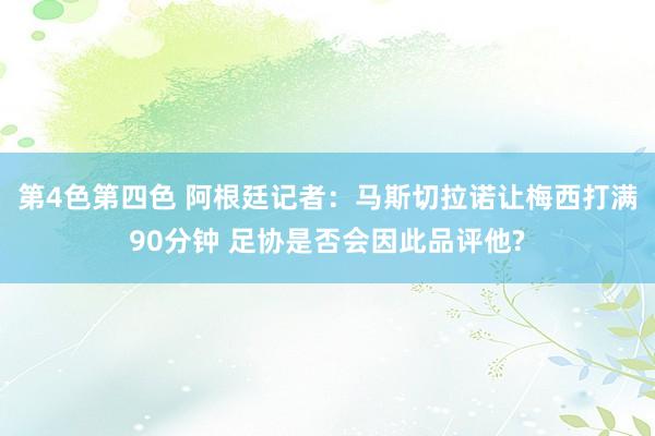第4色第四色 阿根廷记者：马斯切拉诺让梅西打满90分钟 足协是否会因此品评他?
