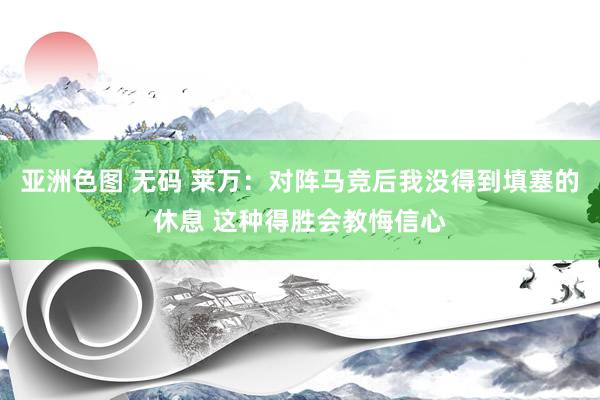 亚洲色图 无码 莱万：对阵马竞后我没得到填塞的休息 这种得胜会教悔信心