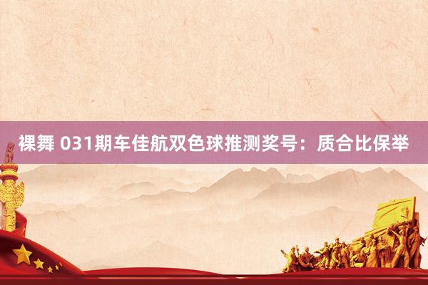 裸舞 031期车佳航双色球推测奖号：质合比保举