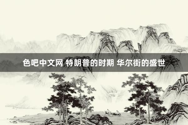 色吧中文网 特朗普的时期 华尔街的盛世