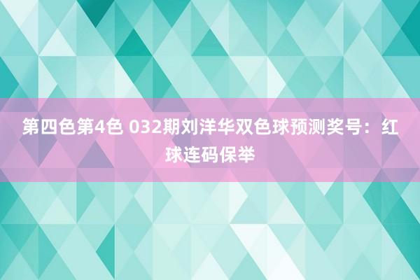 第四色第4色 032期刘洋华双色球预测奖号：红球连码保举