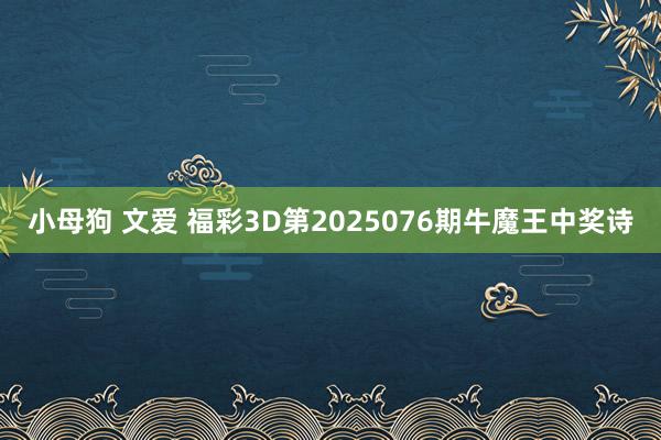 小母狗 文爱 福彩3D第2025076期牛魔王中奖诗