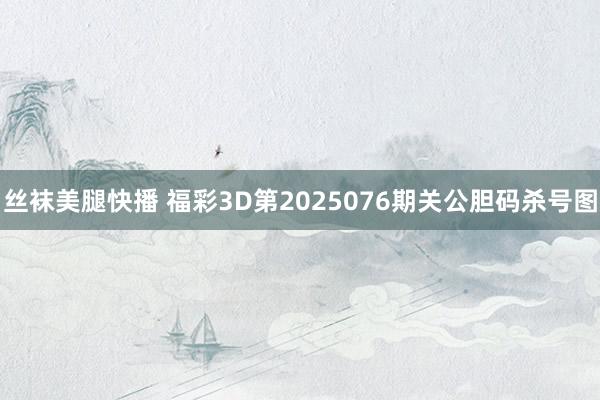 丝袜美腿快播 福彩3D第2025076期关公胆码杀号图